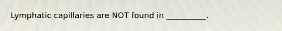 Lymphatic capillaries are NOT found in __________.