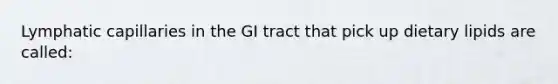 Lymphatic capillaries in the GI tract that pick up dietary lipids are called: