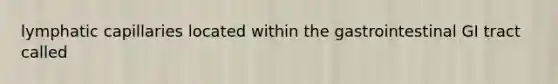 lymphatic capillaries located within the gastrointestinal GI tract called