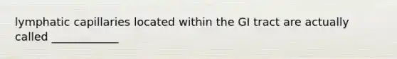 lymphatic capillaries located within the GI tract are actually called ____________
