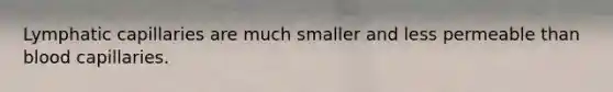 ​Lymphatic capillaries are much smaller and less permeable than blood capillaries.