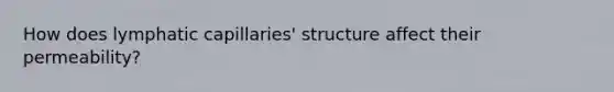 How does lymphatic capillaries' structure affect their permeability?
