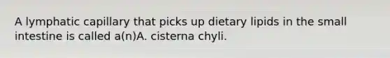 A lymphatic capillary that picks up dietary lipids in the small intestine is called a(n)A. cisterna chyli.