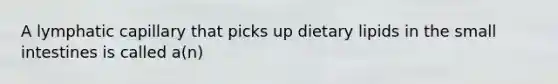 A lymphatic capillary that picks up dietary lipids in the small intestines is called a(n)