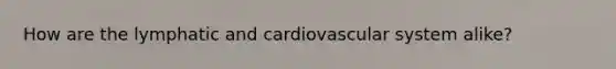 How are the lymphatic and cardiovascular system alike?