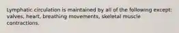 Lymphatic circulation is maintained by all of the following except: valves, heart, breathing movements, skeletal muscle contractions.