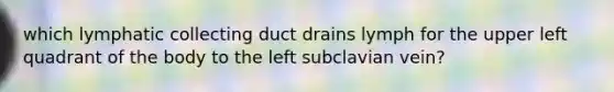 which lymphatic collecting duct drains lymph for the upper left quadrant of the body to the left subclavian vein?