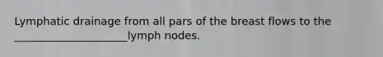 Lymphatic drainage from all pars of the breast flows to the _____________________lymph nodes.