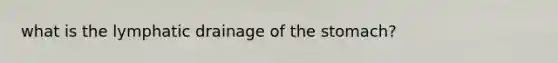 what is the lymphatic drainage of <a href='https://www.questionai.com/knowledge/kLccSGjkt8-the-stomach' class='anchor-knowledge'>the stomach</a>?