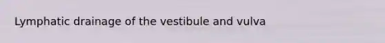 Lymphatic drainage of the vestibule and vulva