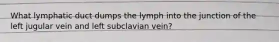 What lymphatic duct dumps the lymph into the junction of the left jugular vein and left subclavian vein?