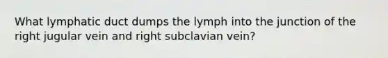 What lymphatic duct dumps the lymph into the junction of the right jugular vein and right subclavian vein?