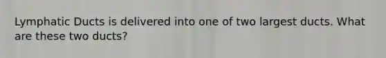 Lymphatic Ducts is delivered into one of two largest ducts. What are these two ducts?