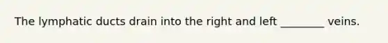 The lymphatic ducts drain into the right and left ________ veins.
