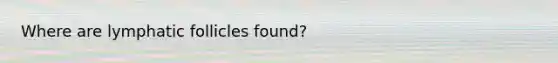 Where are lymphatic follicles found?