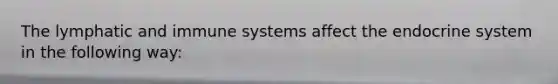 The lymphatic and immune systems affect the endocrine system in the following way: