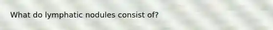 What do lymphatic nodules consist of?