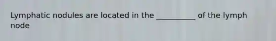 Lymphatic nodules are located in the __________ of the lymph node