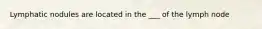 Lymphatic nodules are located in the ___ of the lymph node
