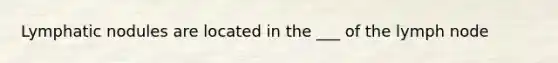 Lymphatic nodules are located in the ___ of the lymph node
