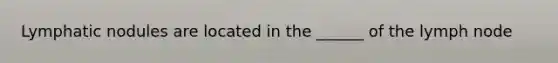 Lymphatic nodules are located in the ______ of the lymph node