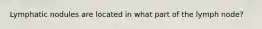 Lymphatic nodules are located in what part of the lymph node?