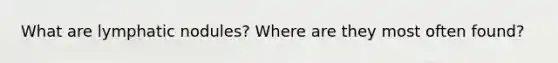 What are lymphatic nodules? Where are they most often found?