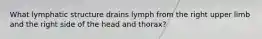 What lymphatic structure drains lymph from the right upper limb and the right side of the head and thorax?