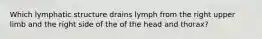 Which lymphatic structure drains lymph from the right upper limb and the right side of the of the head and thorax?