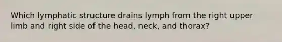 Which lymphatic structure drains lymph from the right <a href='https://www.questionai.com/knowledge/kJyXBSF4I2-upper-limb' class='anchor-knowledge'>upper limb</a> and right side of the head, neck, and thorax?