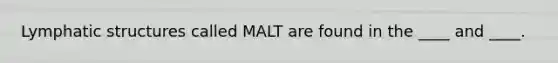 Lymphatic structures called MALT are found in the ____ and ____.