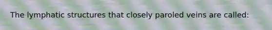The lymphatic structures that closely paroled veins are called: