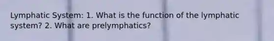 Lymphatic System: 1. What is the function of the lymphatic system? 2. What are prelymphatics?