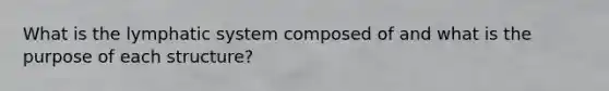 What is the lymphatic system composed of and what is the purpose of each structure?