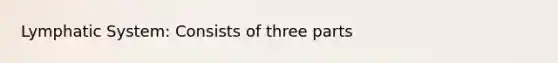 Lymphatic System: Consists of three parts