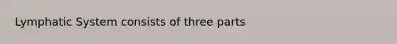 Lymphatic System consists of three parts