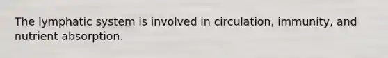 The lymphatic system is involved in circulation, immunity, and nutrient absorption.