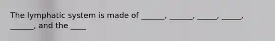 The lymphatic system is made of ______, ______, _____, _____, ______, and the ____