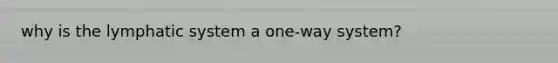 why is the lymphatic system a one-way system?