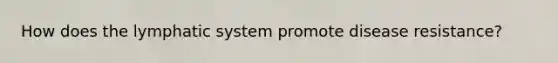 How does the lymphatic system promote disease resistance?