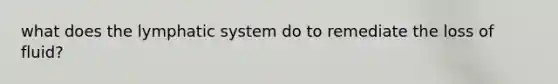 what does the lymphatic system do to remediate the loss of fluid?