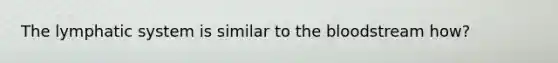 The lymphatic system is similar to the bloodstream how?