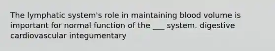 The lymphatic system's role in maintaining blood volume is important for normal function of the ___ system. digestive cardiovascular integumentary