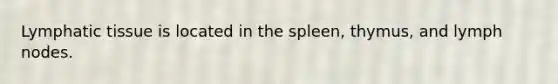 Lymphatic tissue is located in the spleen, thymus, and lymph nodes.