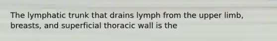 The lymphatic trunk that drains lymph from the upper limb, breasts, and superficial thoracic wall is the