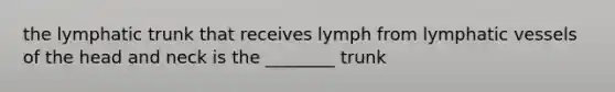 the lymphatic trunk that receives lymph from <a href='https://www.questionai.com/knowledge/ki6sUebkzn-lymphatic-vessels' class='anchor-knowledge'>lymphatic vessels</a> of the head and neck is the ________ trunk