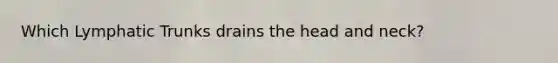 Which Lymphatic Trunks drains the head and neck?