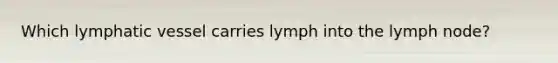 Which lymphatic vessel carries lymph into the lymph node?