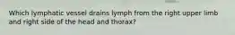 Which lymphatic vessel drains lymph from the right upper limb and right side of the head and thorax?