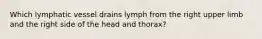 Which lymphatic vessel drains lymph from the right upper limb and the right side of the head and thorax?